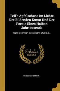 Produktbild: Tell's Apfelschuss Im Lichte Der Bildenden Kunst Und Der Poesie Eines Halben Jahrtausends: Ikonographisch-litterarische Studie. [...