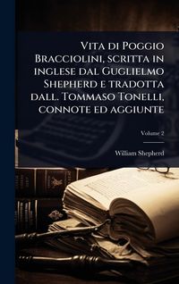 Produktbild: Vita di Poggio Bracciolini, scritta in inglese dal Guglielmo Shepherd e tradotta dall. Tommaso Tonelli, connote ed aggiunte