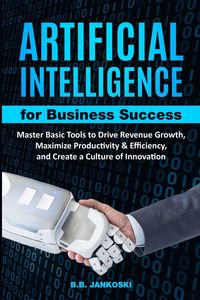 Produktbild: Artificial Intelligence For Business Master Basic Tools to Drive Revenue Growth, Maximize Productivity & Efficiency