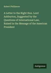 Produktbild: A Letter to the Right Hon. Lord Ashburton, Suggested by the Questions of International Law, Raised in the Message of the American President