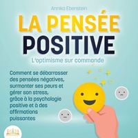 Produktbild: LA PENS&Eacute;E POSITIVE - L'optimisme sur commande: Comment se d&eacute;barrasser des pens&eacute;es n&eacute;gatives, surmonter ses peurs et g&eacute;rer son stress, gr&acirc;ce &agrave; la psychologie positive et &agrave; des affirmations puissantes