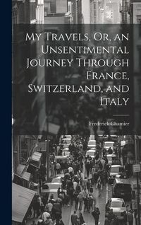 Produktbild: My Travels, Or, an Unsentimental Journey Through France, Switzerland, and Italy