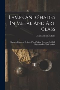 Produktbild: Lamps And Shades In Metal And Art Glass: Eighteen Complete Designs, With Working Drawings And Full Directions For Their Making