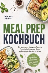 Produktbild: Meal Prep Kochbuch: Die leckersten Mealprep Rezepte f&uuml;r mehr Zeit, weniger Stress und gesunden Genuss im Alltag - inkl. Mix-&-Match-Bausteinen, Fr&uuml;hst