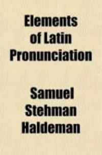 Produktbild: Elements of Latin Pronunciation; For the Use of Students in Language, Law, Medicine, Zoology, Botany, and the Sciences Generally in Which Latin