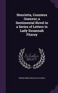 Produktbild: Henrietta, Countess Osenvor; a Sentimental Novel in a Series of Letters to Lady Susannah Fitzroy