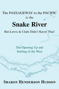Produktbild: The Passageway to the Pacific Is the Snake River But Lewis and Clark Didn't Know That! the Opening Up and Settling of the West