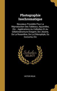 Produktbild: Photographie Isochromatique: Nouveaux Proc&eacute;d&eacute;s Pour La R&eacute;production Des Tableaux, Aquarelles, Etc.: Applications Au Collodion Et Au G&eacute;latinobromure