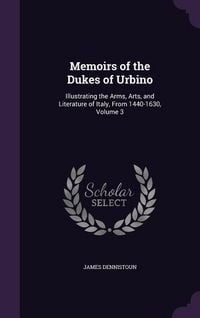 Produktbild: Memoirs of the Dukes of Urbino: Illustrating the Arms, Arts, and Literature of Italy, From 1440-1630, Volume 3