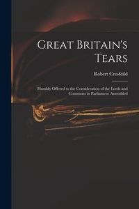 Produktbild: Great Britain's Tears: Humbly Offered to the Consideration of the Lords and Commons in Parliament Assembled