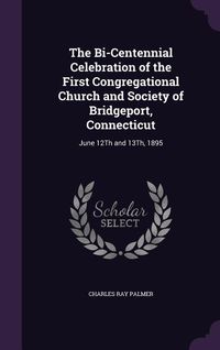 Produktbild: The Bi-Centennial Celebration of the First Congregational Church and Society of Bridgeport, Connecticut: June 12Th and 13Th, 1895