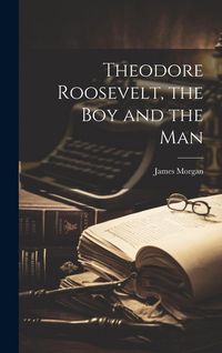 Produktbild: Theodore Roosevelt, the Boy and the Man