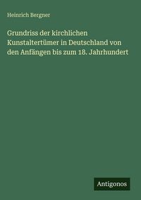 Produktbild: Grundriss der kirchlichen Kunstaltert&uuml;mer in Deutschland von den Anf&auml;ngen bis zum 18. Jahrhundert