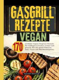 Produktbild: Gasgrill Rezepte Vegan- 170 perfekte vegane Gasgrill Rezepte f&uuml;r Anf&auml;nger & Profis.