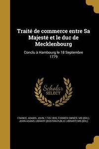 Produktbild: Trait&eacute; de commerce entre Sa Majest&eacute; et le duc de Mecklenbourg: Conclu &agrave; Hambourg le 18 Septembre 1779