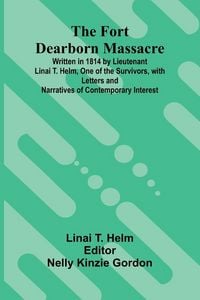 Produktbild: The Fort Dearborn Massacre; Written in 1814 by Lieutenant Linai T. Helm, One of the Survivors, with Letters and Narratives of Contemporary Interest