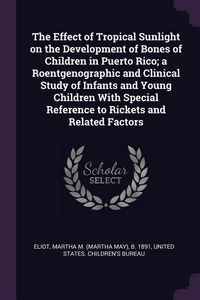 Produktbild: The Effect of Tropical Sunlight on the Development of Bones of Children in Puerto Rico; a Roentgenographic and Clinical Study of Infants and Young Chi