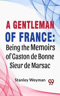Produktbild: A Gentleman Of France: Being The Memoirs Of Gaston De Bonne Sieur De Marsac