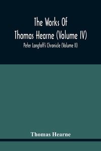 Produktbild: The Works Of Thomas Hearne (Volume Iv) Peter Langtoff'S Chronicle (Volume Ii)