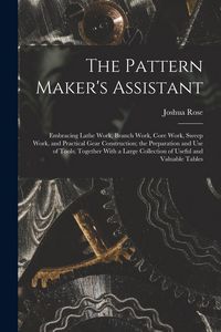 Produktbild: The Pattern Maker's Assistant; Embracing Lathe Work, Branch Work, Core Work, Sweep Work, and Practical Gear Construction; the Preparation and use of T