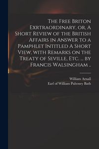 Produktbild: The Free Briton Exrtraordinary, or, A Short Review of the British Affairs in Answer to a Pamphlet Intitled A Short View, With Remarks on the Treaty of