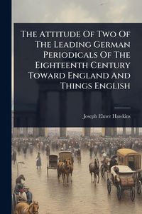 Produktbild: The Attitude Of Two Of The Leading German Periodicals Of The Eighteenth Century Toward England And Things English