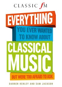 Produktbild: Everything You Ever Wanted to Know About Classical Music: ...But Were Too Afraid to Ask