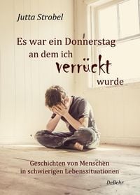 Produktbild: Es war ein Donnerstag, an dem ich verr&uuml;ckt wurde - Geschichten von Menschen in schwierigen Lebenssituationen