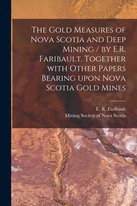Produktbild: The Gold Measures of Nova Scotia and Deep Mining / by E.R. Faribault. Together With Other Papers Bearing Upon Nova Scotia Gold Mines [microform]