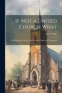 Produktbild: If Not a United Church What: The Reinicker Lectures at the Protestant Episcopal Theological