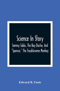 Produktbild: Science In Story. Sammy Tubbs, The Boy Doctor, And "Sponsie," The Troublesome Monkey