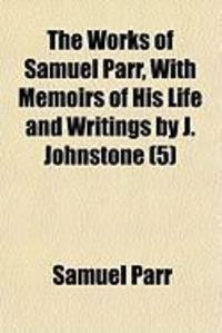 Produktbild: The Works of Samuel Parr, with Memoirs of His Life and Writings by J. Johnstone (5)
