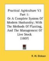 Produktbild: Practical Agriculture V2 Part 1: Or a Complete System of Modern Husbandry; With the Methods of Planting, and the Management of Live Stock (1807)