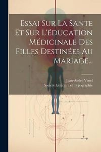 Produktbild: Essai Sur La Sante Et Sur L'&eacute;ducation M&eacute;dicinale Des Filles Destin&eacute;es Au Mariage...