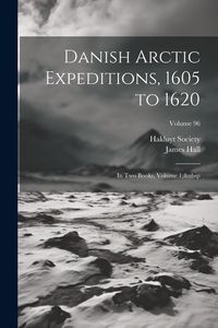 Produktbild: Danish Arctic Expeditions, 1605 to 1620: In Two Books, Volume 1; Volume 96