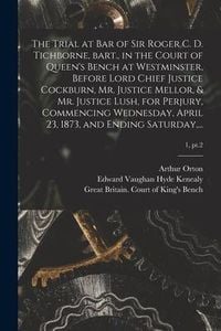 Produktbild: The Trial at Bar of Sir Roger C. D. Tichborne, Bart., in the Court of Queen's Bench at Westminster, Before Lord Chief Justice Cockburn, Mr. Justice Me