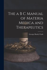 Produktbild: The a B C Manual of Materia Medica and Therapeutics