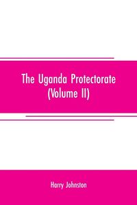 Produktbild: The Uganda protectorate (Volume II) ; an attempt to give some description of the physical geography, botany, zoology, anthropology, languages and hist