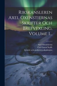 Produktbild: Rikskansleren Axel Oxenstiernas Skrifter Och Brefvexling, Volume 1...