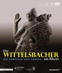 Die Wittelsbacher am Rhein. Die Kurpfalz und Europa Reiss-Engelhorn-Museen Mannheim