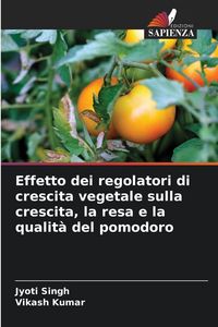 Produktbild: Effetto dei regolatori di crescita vegetale sulla crescita, la resa e la qualit&agrave; del pomodoro
