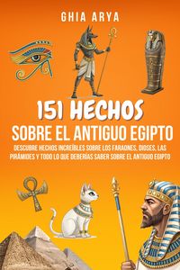 Produktbild: 151 Hechos Sobre El Antiguo Egipto: Descubre Hechos Incre&iacute;bles Sobre Los Faraones, Dioses, Las Pir&aacute;mides Y Todo Lo Que Deber&iacute;as Saber Sobre El Antiguo