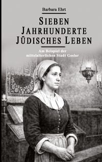 Produktbild: Sieben Jahrhunderte J&uuml;disches Leben - Am Beispiel der mittelalterlichen Stadt Goslar