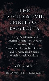 Produktbild: The Devils and Evil Spirits of Babylonia, Being Babylonian and Assyrian Incantations Against the Demons, Ghouls, Vampires, Hobgoblins, Ghosts, and Kin