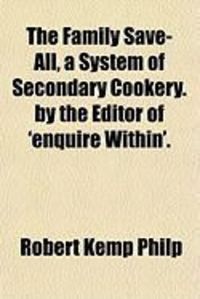 Produktbild: The Family Save-All, a System of Secondary Cookery. by the Editor of 'Enquire Within'.