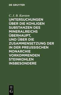 Produktbild: Untersuchungen &uuml;ber die kohligen Substanzen des Mineralreichs &uuml;berhaupt, und &uuml;ber die Zusammensetzung der in der Preu&szlig;ischen Monarchie vorkommenden St