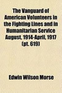 Produktbild: The Vanguard of American Volunteers in the Fighting Lines and in Humanitarian Service August, 1914-April, 1917 (PT. 619)