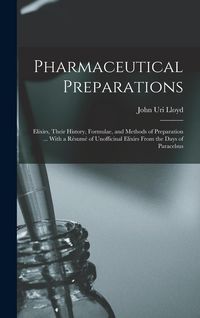 Produktbild: Pharmaceutical Preparations: Elixirs, Their History, Formulae, and Methods of Preparation ... With a R&eacute;sum&eacute; of Unofficinal Elixirs From the Days of