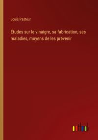 Produktbild: &Eacute;tudes sur le vinaigre, sa fabrication, ses maladies, moyens de les pr&eacute;venir