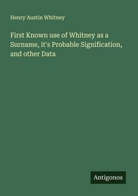 Produktbild: First Known use of Whitney as a Surname, it's Probable Signification, and other Data